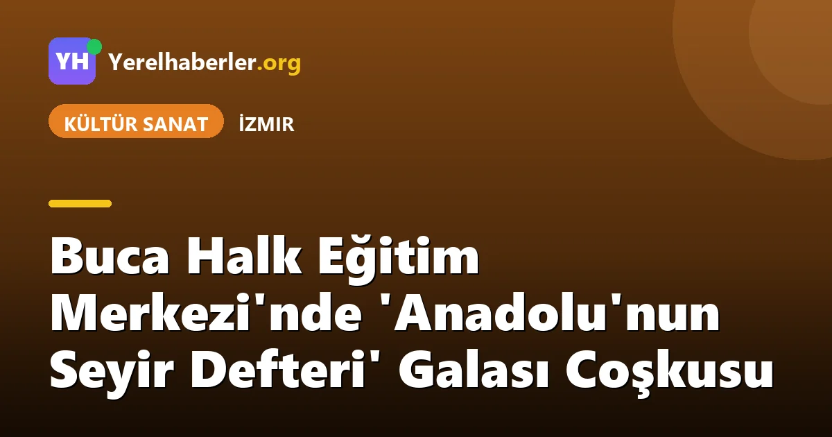 Buca Halk Eğitim Merkezi'nde 'Anadolu'nun Seyir Defteri' Galası Coşkusu