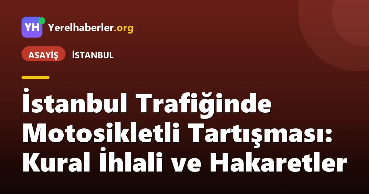 İstanbul Trafiğinde Motosikletli Tartışması: Kural İhlali ve Hakaretler