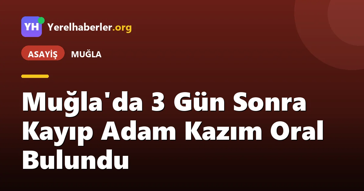 Muğla'da 3 Gün Sonra Kayıp Adam Kazım Oral Bulundu