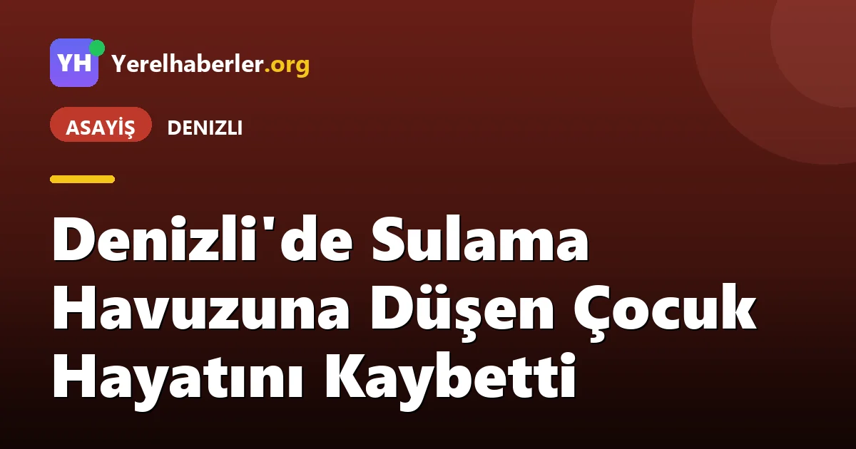 Denizli'de Sulama Havuzuna Düşen Çocuk Hayatını Kaybetti