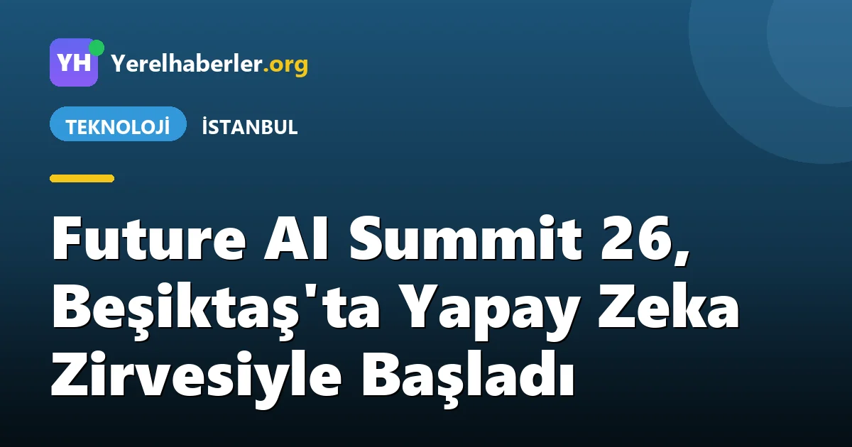Future AI Summit 26, Beşiktaş'ta Yapay Zeka Zirvesiyle Başladı
