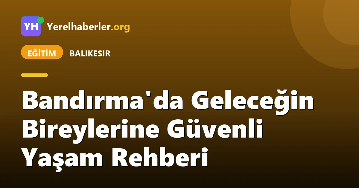 Bandırma'da Geleceğin Bireylerine Güvenli Yaşam Rehberi