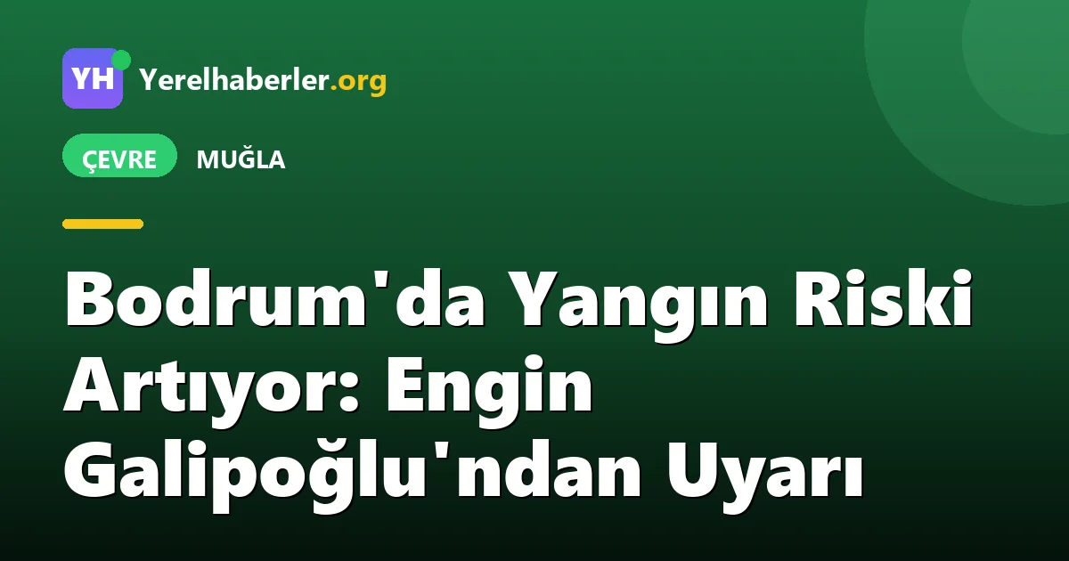 Bodrum'da Yangın Riski Artıyor: Engin Galipoğlu'ndan Uyarı