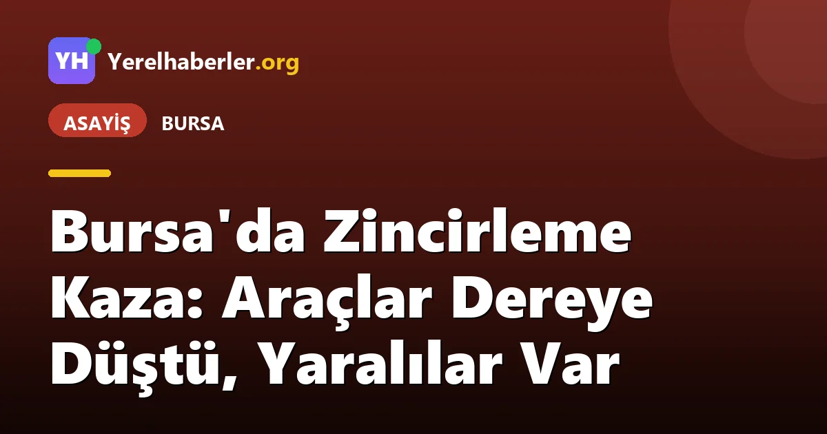 Bursa'da Zincirleme Kaza: Araçlar Dereye Düştü, Yaralılar Var