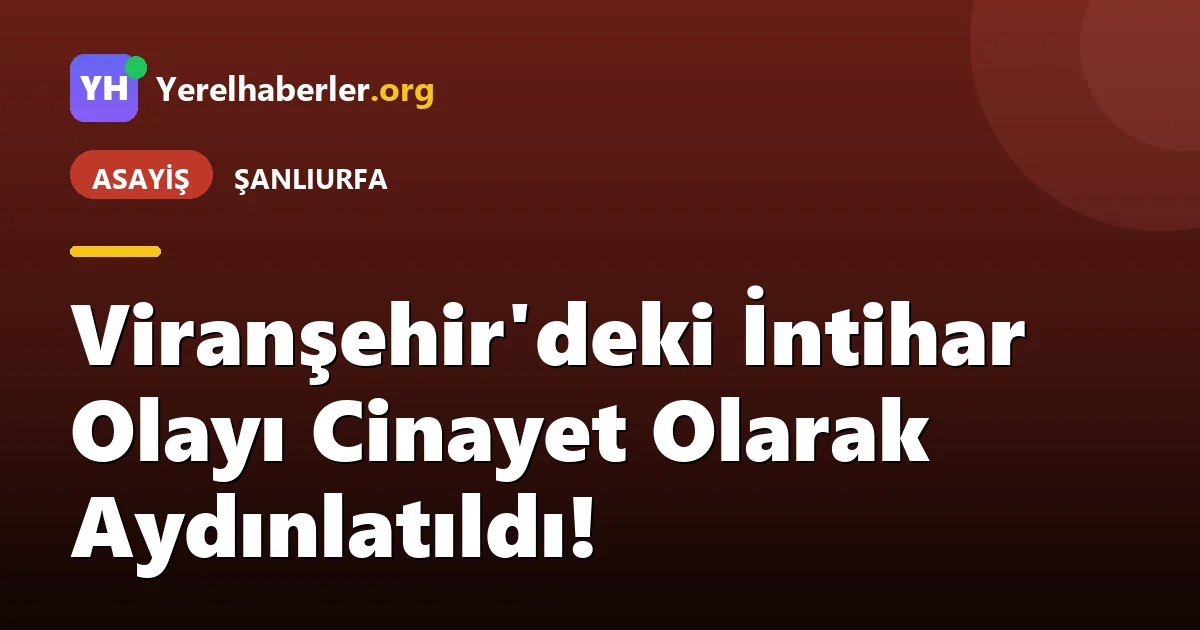 Viranşehir'deki İntihar Olayı Cinayet Olarak Aydınlatıldı!