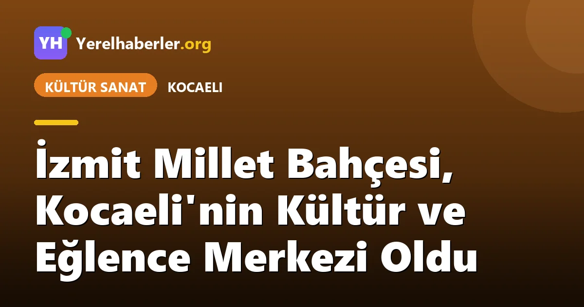 İzmit Millet Bahçesi, Kocaeli'nin Kültür ve Eğlence Merkezi Oldu