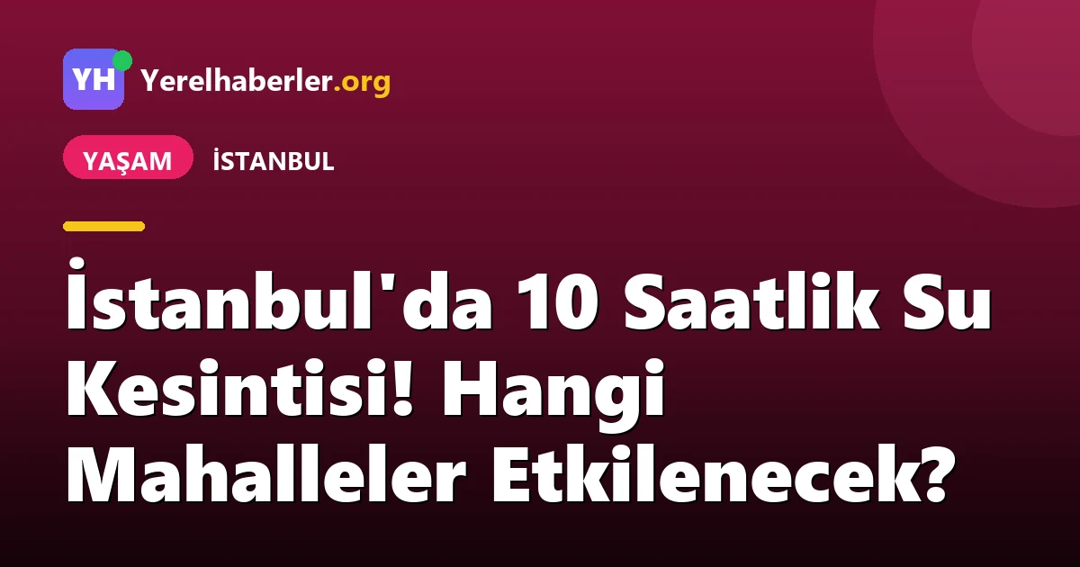 İstanbul'da 10 Saatlik Su Kesintisi! Hangi Mahalleler Etkilenecek?