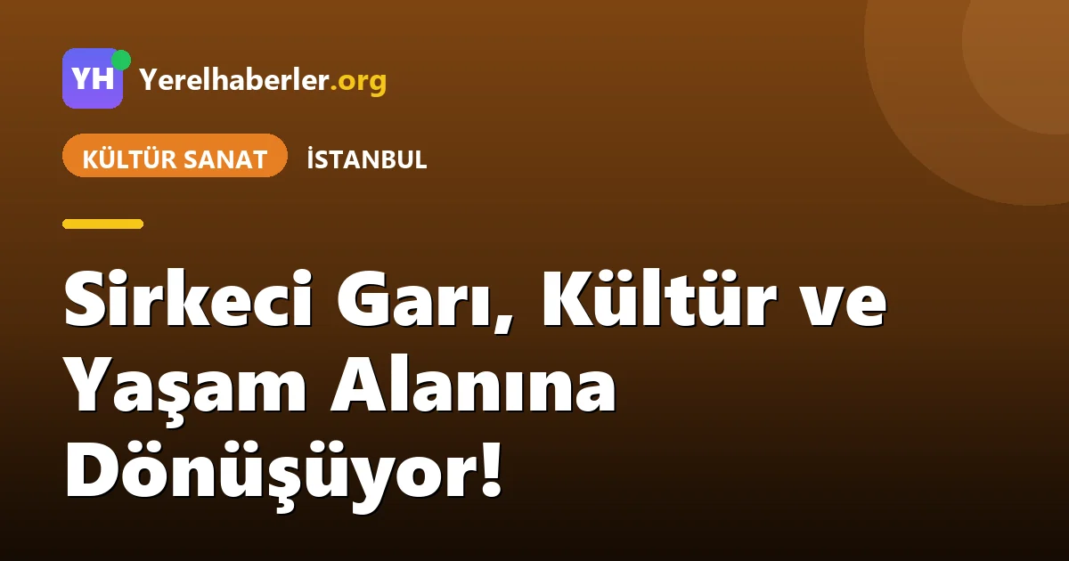 Sirkeci Garı, Kültür ve Yaşam Alanına Dönüşüyor!