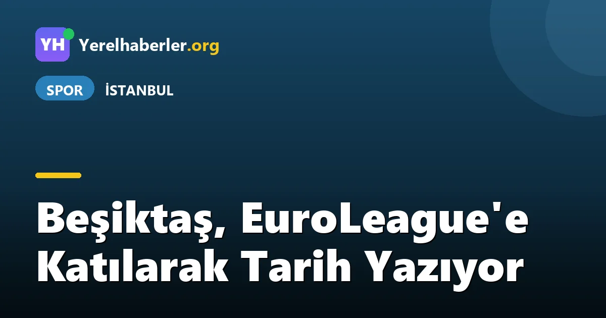 Beşiktaş, EuroLeague'e Katılarak Tarih Yazıyor