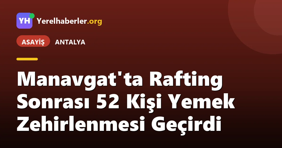 Manavgat'ta Rafting Sonrası 52 Kişi Yemek Zehirlenmesi Geçirdi