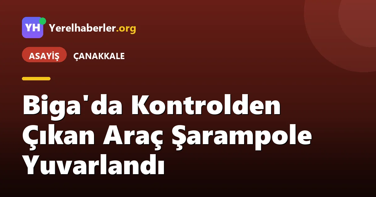 Biga'da Kontrolden Çıkan Araç Şarampole Yuvarlandı