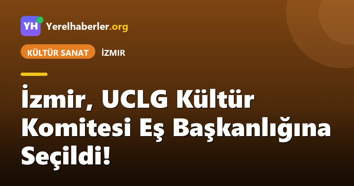 İzmir, UCLG Kültür Komitesi Eş Başkanlığına Seçildi!