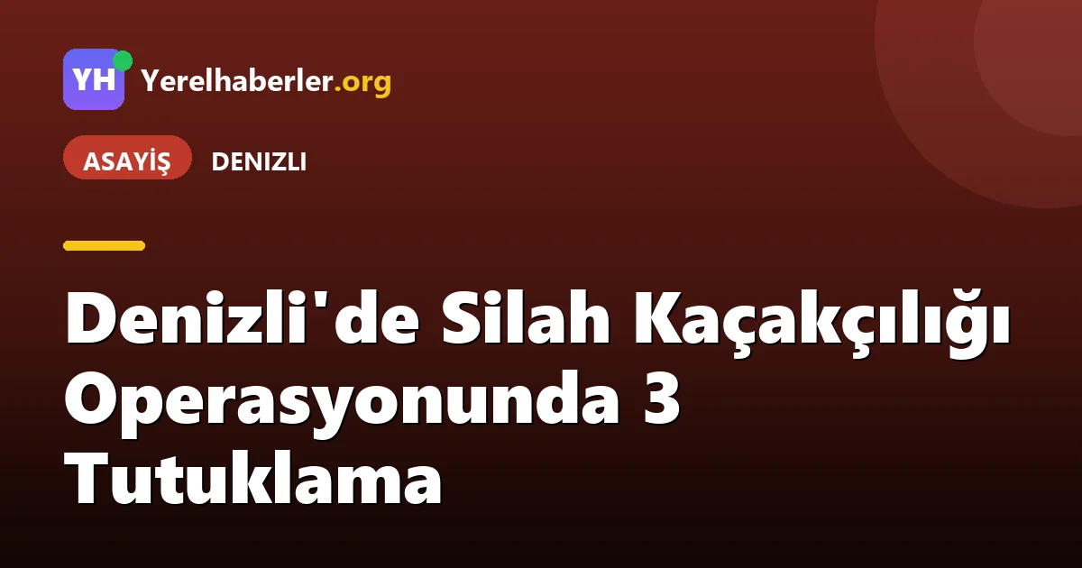 Denizli'de Silah Kaçakçılığı Operasyonunda 3 Tutuklama
