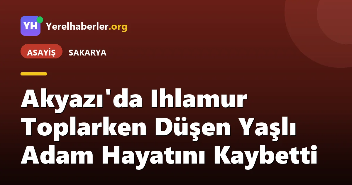 Akyazı'da Ihlamur Toplarken Düşen Yaşlı Adam Hayatını Kaybetti