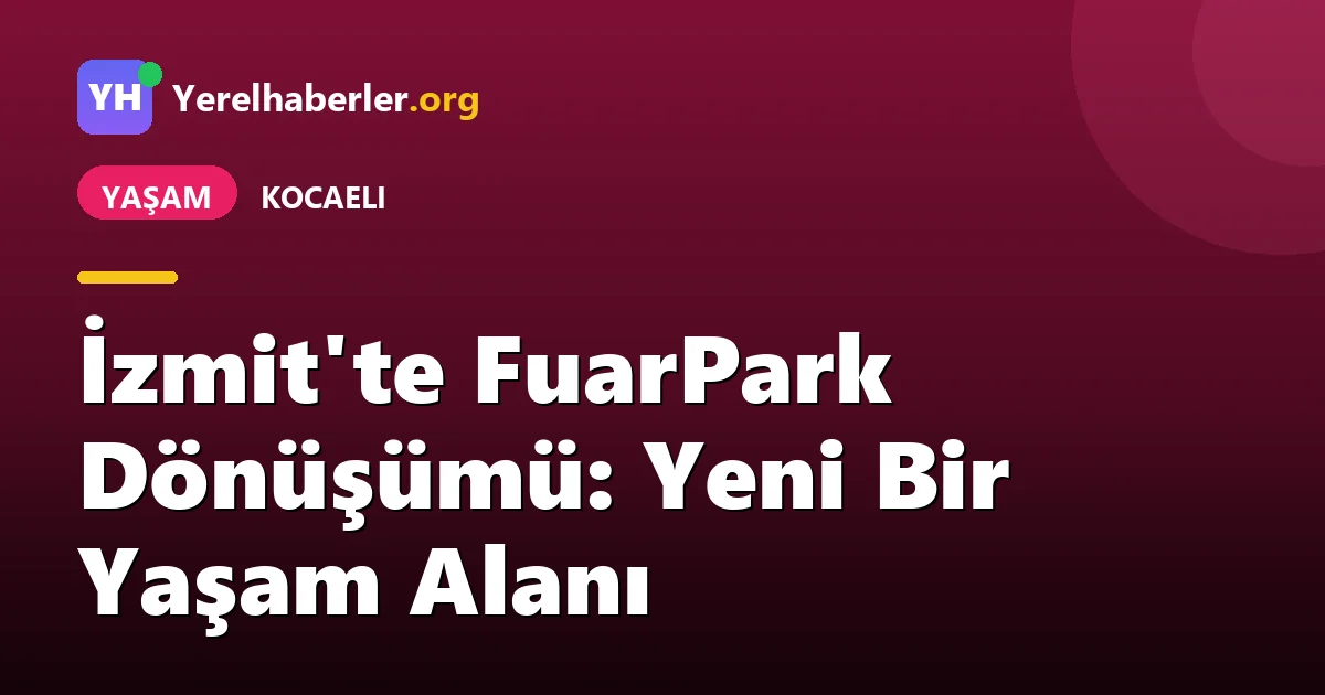 İzmit'te FuarPark Dönüşümü: Yeni Bir Yaşam Alanı