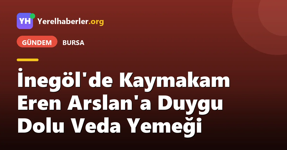 İnegöl'de Kaymakam Eren Arslan'a Duygu Dolu Veda Yemeği
