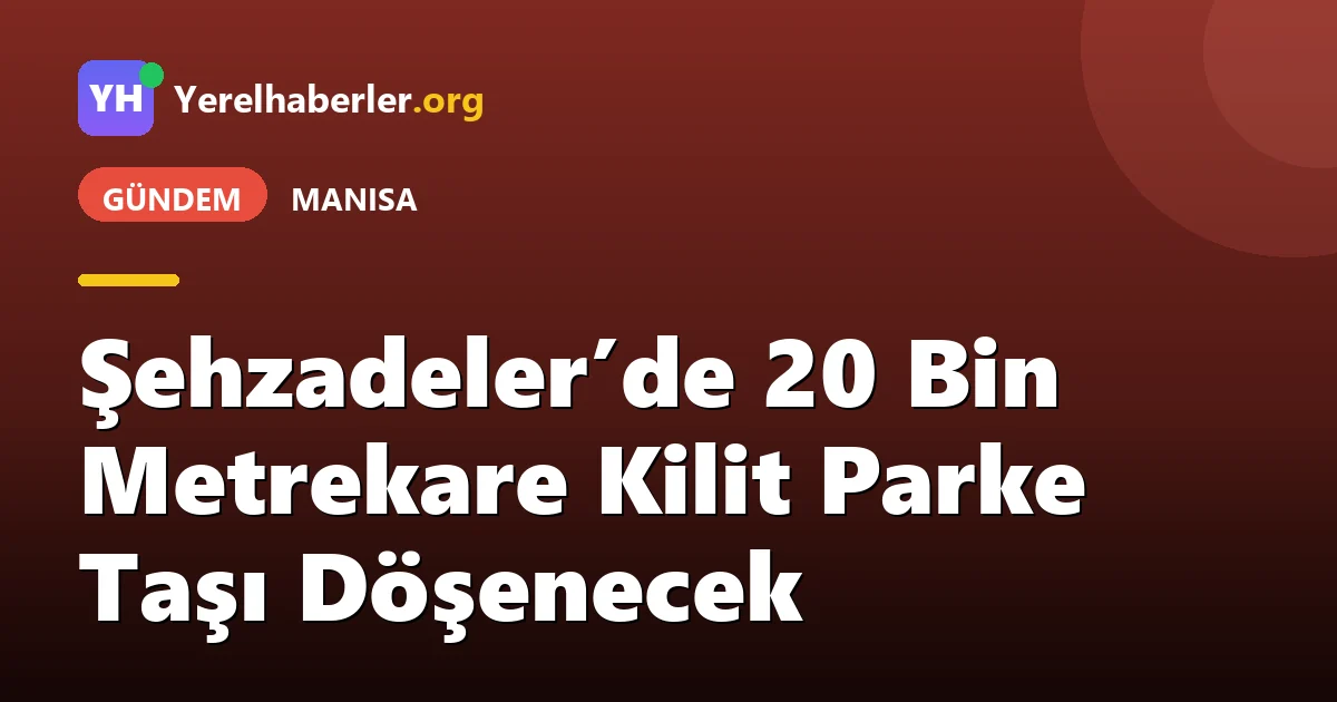 Şehzadeler’de 20 Bin Metrekare Kilit Parke Taşı Döşenecek
