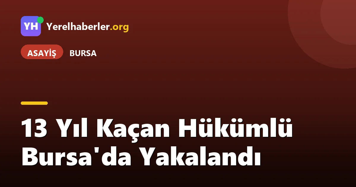 13 Yıl Kaçan Hükümlü Bursa'da Yakalandı