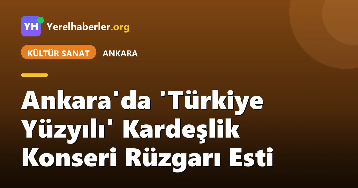 Ankara'da 'Türkiye Yüzyılı' Kardeşlik Konseri Rüzgarı Esti