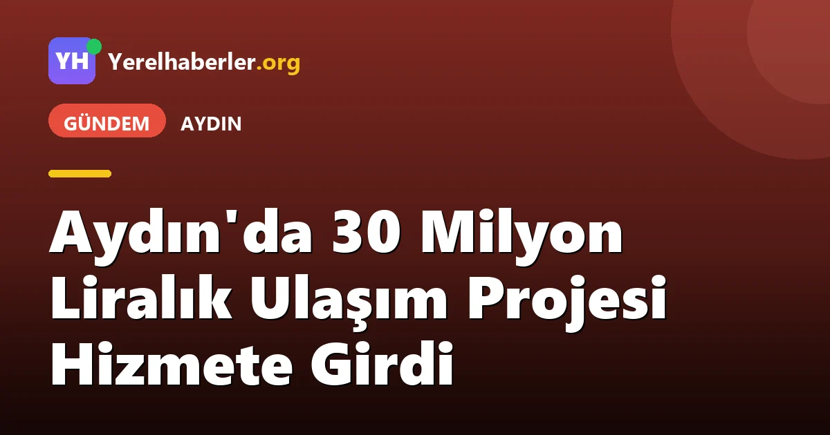 Aydın'da 30 Milyon Liralık Ulaşım Projesi Hizmete Girdi