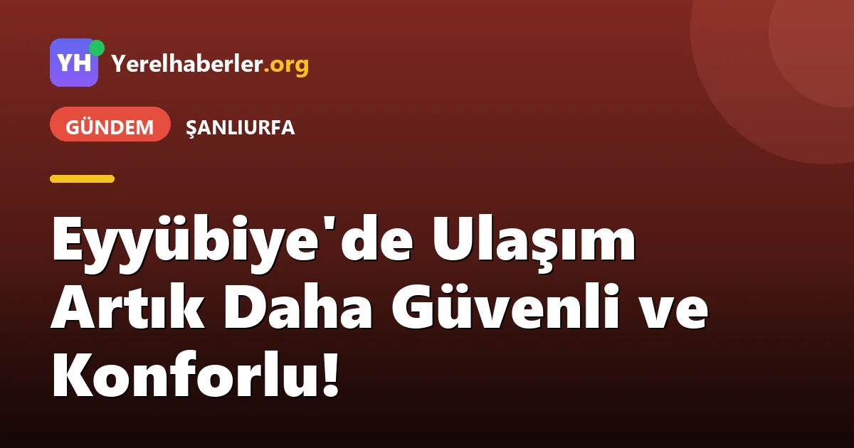 Eyyübiye'de Ulaşım Artık Daha Güvenli ve Konforlu!