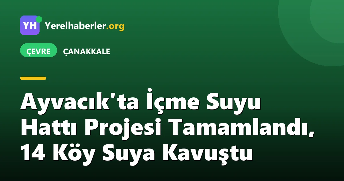 Ayvacık'ta İçme Suyu Hattı Projesi Tamamlandı, 14 Köy Suya Kavuştu