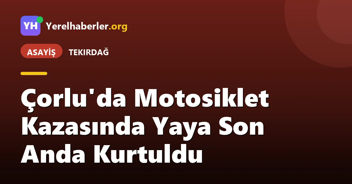 Çorlu'da Motosiklet Kazasında Yaya Son Anda Kurtuldu