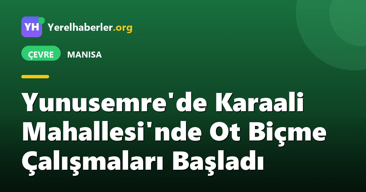Yunusemre'de Karaali Mahallesi'nde Ot Biçme Çalışmaları Başladı