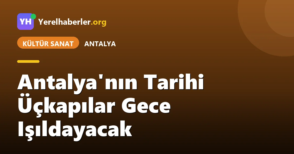 Antalya'nın Tarihi Üçkapılar Gece Işıldayacak
