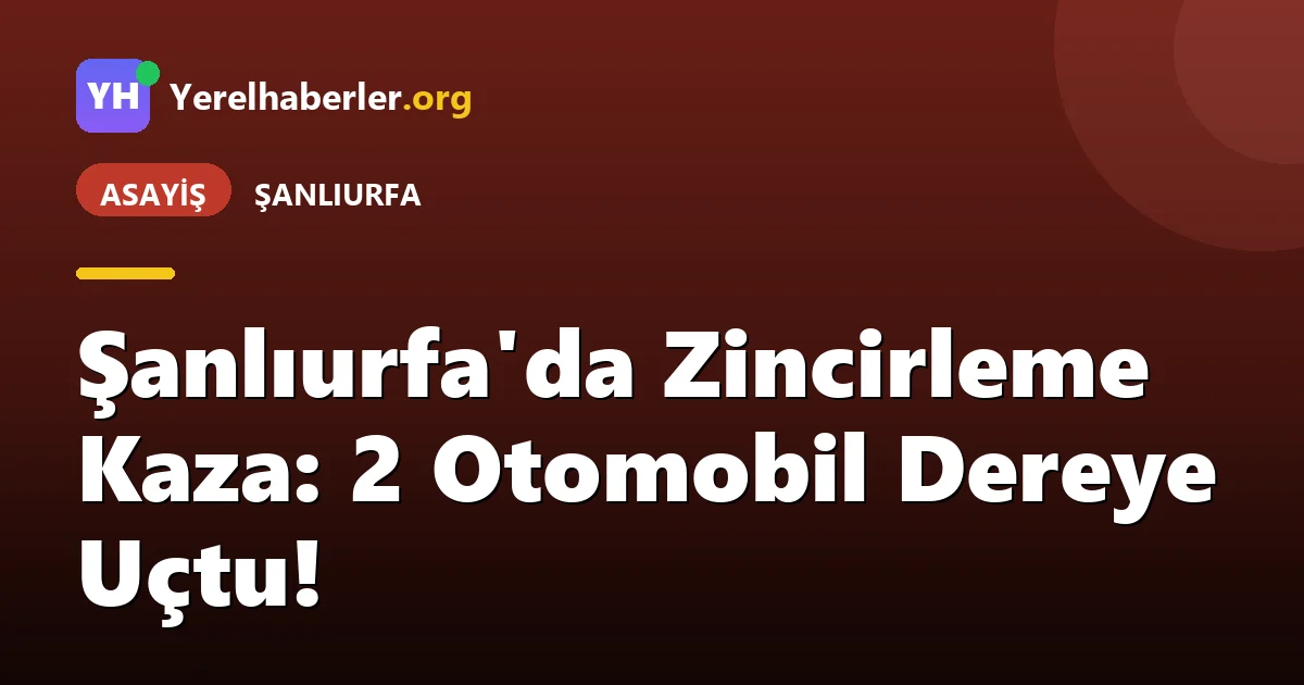Şanlıurfa'da Zincirleme Kaza: 2 Otomobil Dereye Uçtu!