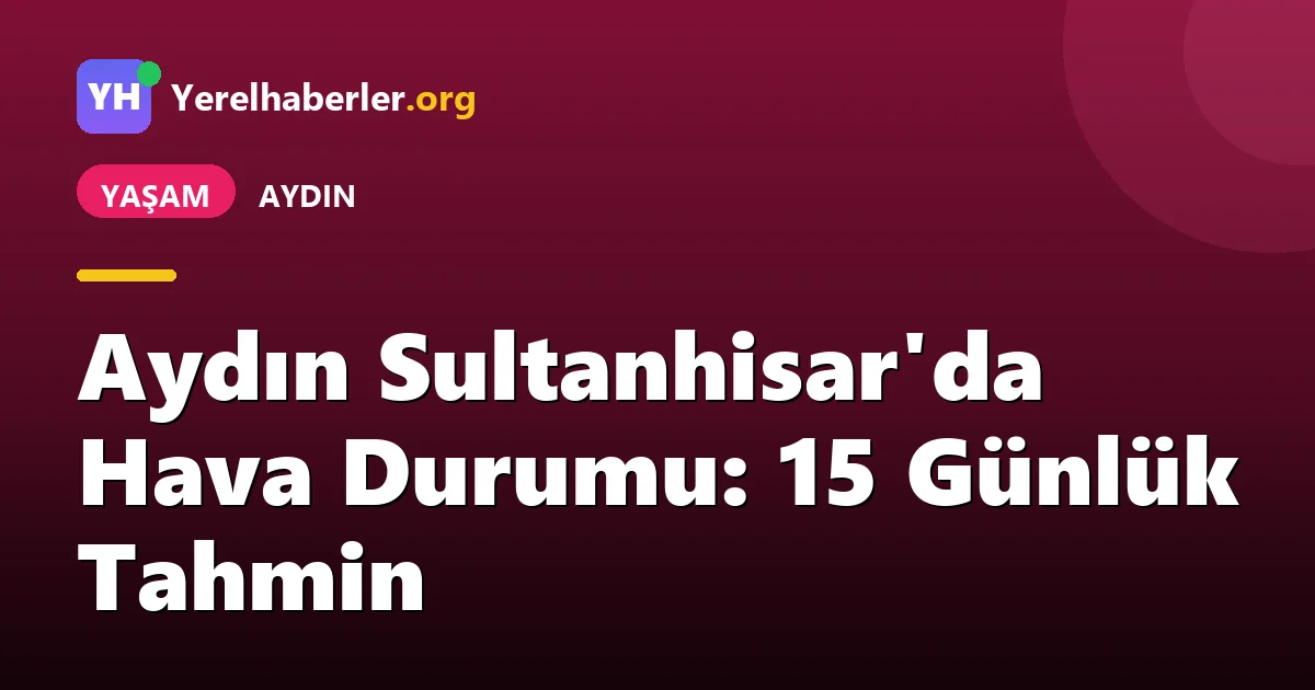 Aydın Sultanhisar'da Hava Durumu: 15 Günlük Tahmin