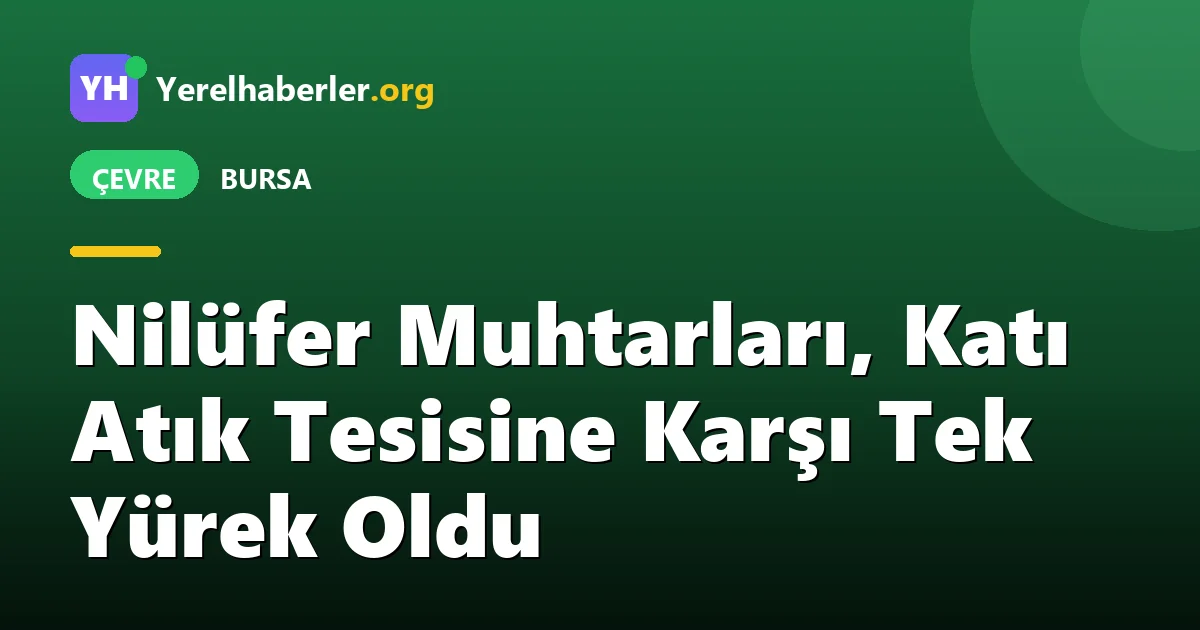 Nilüfer Muhtarları, Katı Atık Tesisine Karşı Tek Yürek Oldu