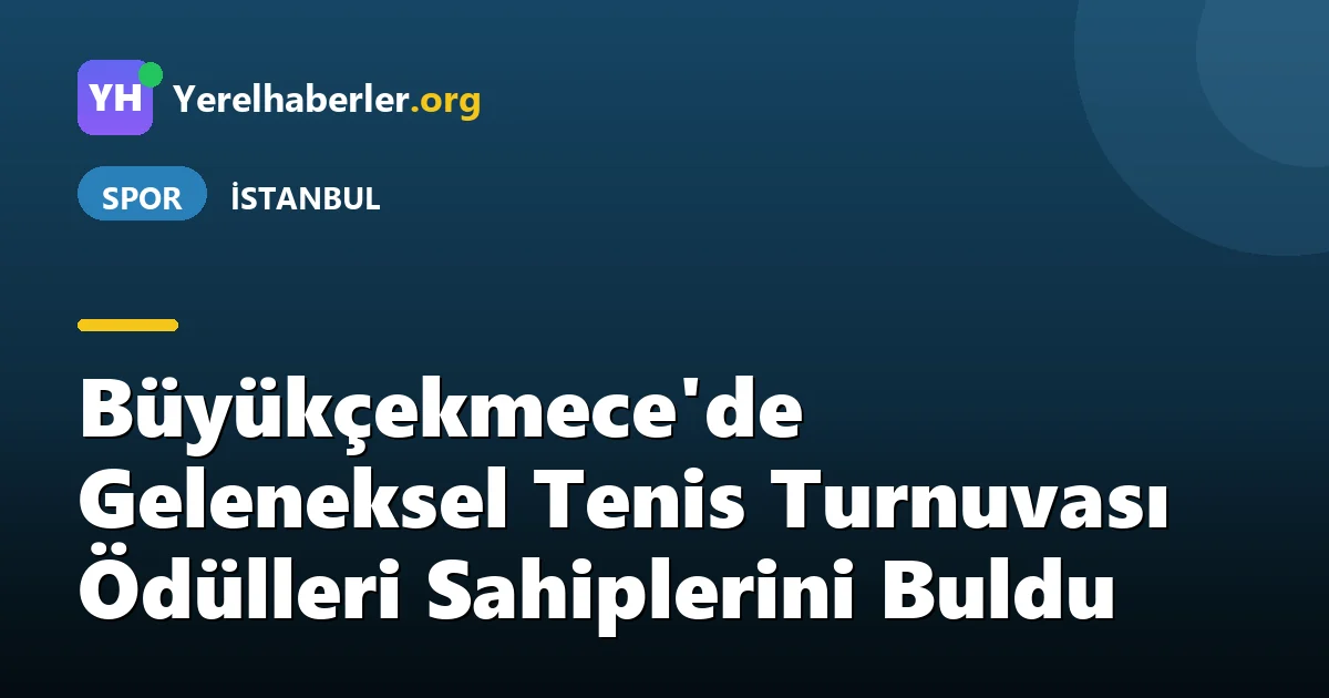 Büyükçekmece'de Geleneksel Tenis Turnuvası Ödülleri Sahiplerini Buldu