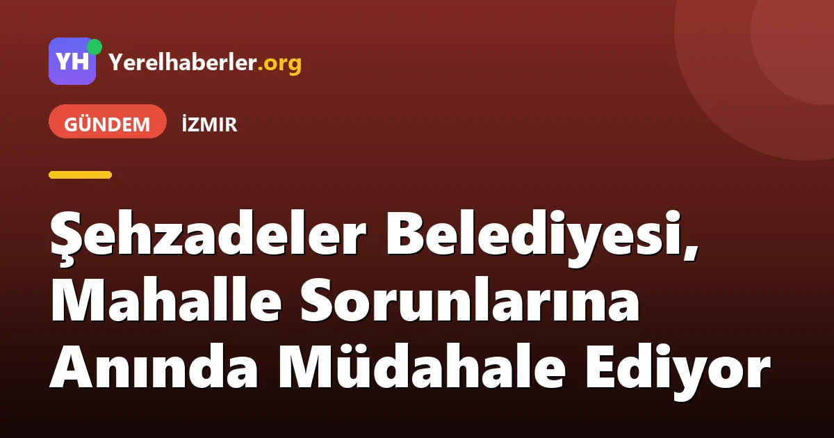 Şehzadeler Belediyesi, Mahalle Sorunlarına Anında Müdahale Ediyor