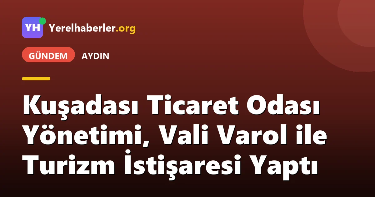 Kuşadası Ticaret Odası Yönetimi, Vali Varol ile Turizm İstişaresi Yaptı