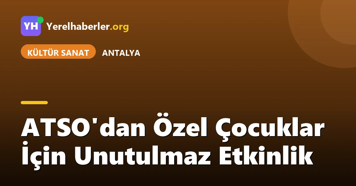 ATSO'dan Özel Çocuklar İçin Unutulmaz Etkinlik