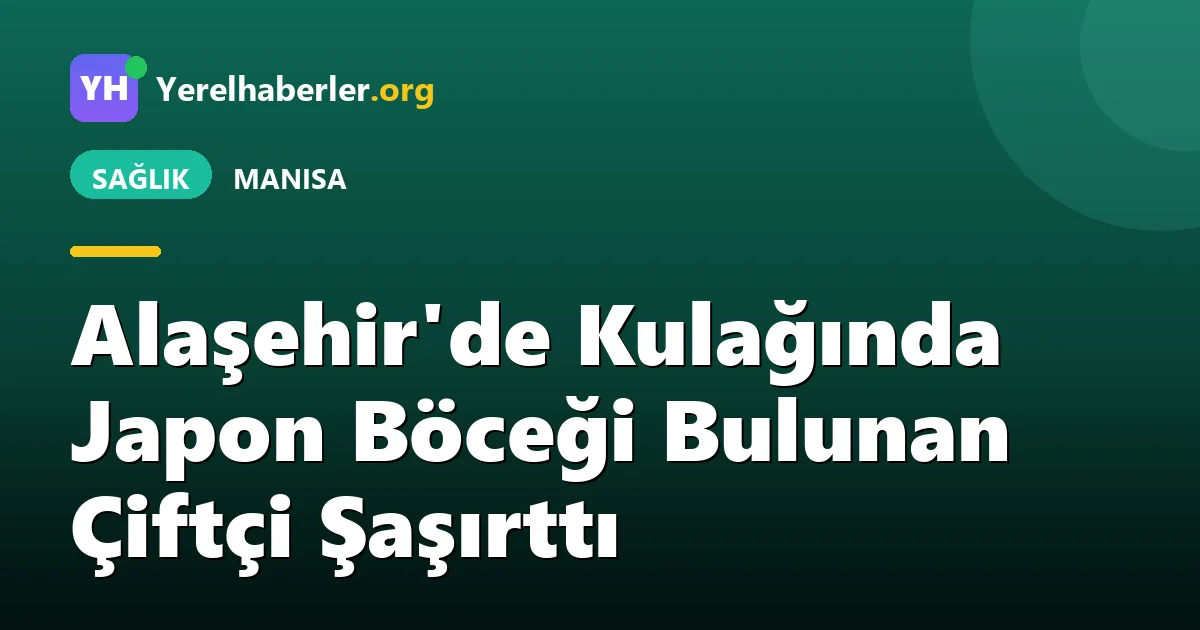Alaşehir'de Kulağında Japon Böceği Bulunan Çiftçi Şaşırttı