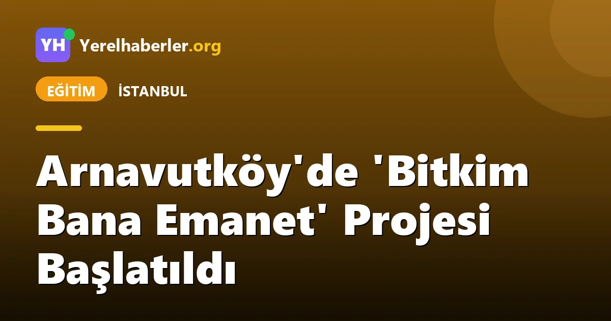 Arnavutköy'de 'Bitkim Bana Emanet' Projesi Başlatıldı