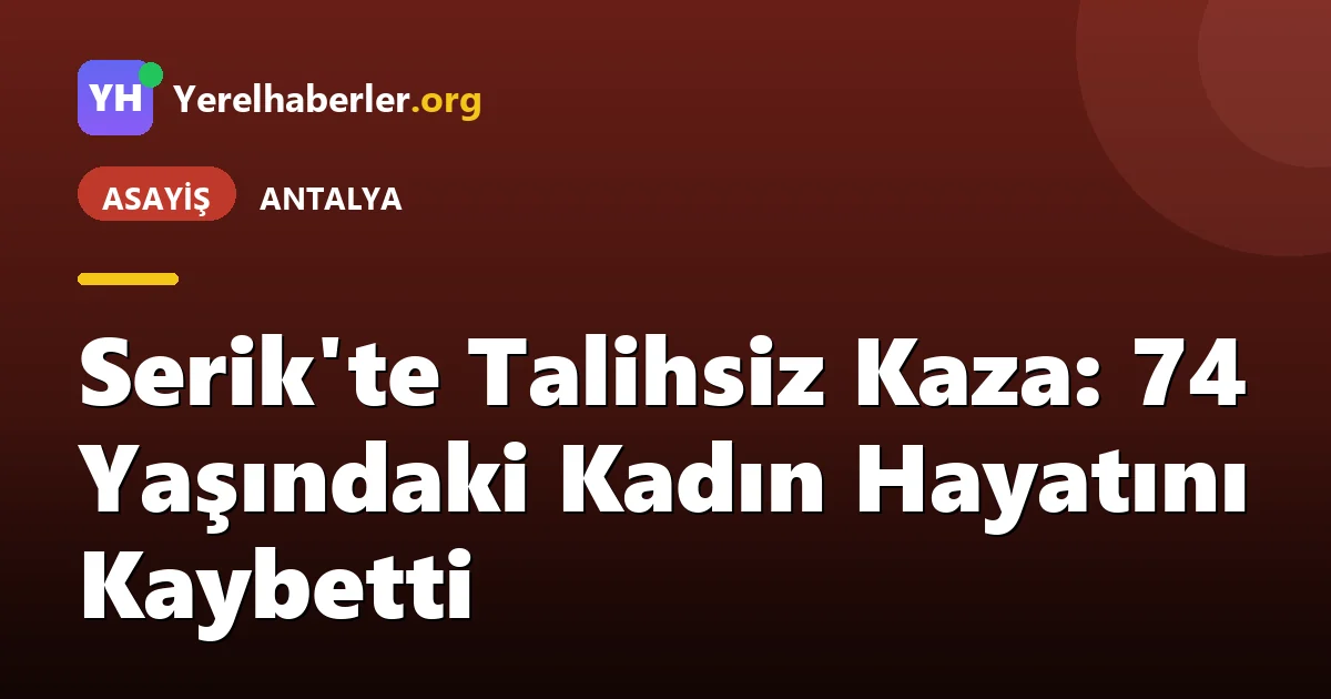 Serik'te Talihsiz Kaza: 74 Yaşındaki Kadın Hayatını Kaybetti