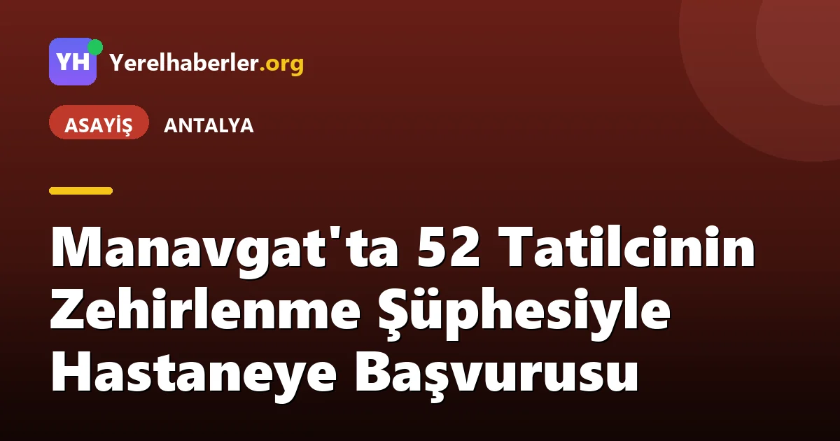 Manavgat'ta 52 Tatilcinin Zehirlenme Şüphesiyle Hastaneye Başvurusu