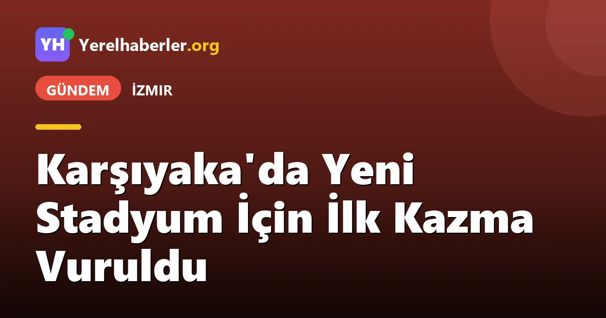 Karşıyaka'da Yeni Stadyum İçin İlk Kazma Vuruldu