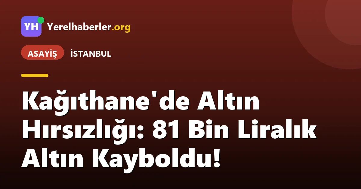 Kağıthane'de Altın Hırsızlığı: 81 Bin Liralık Altın Kayboldu!