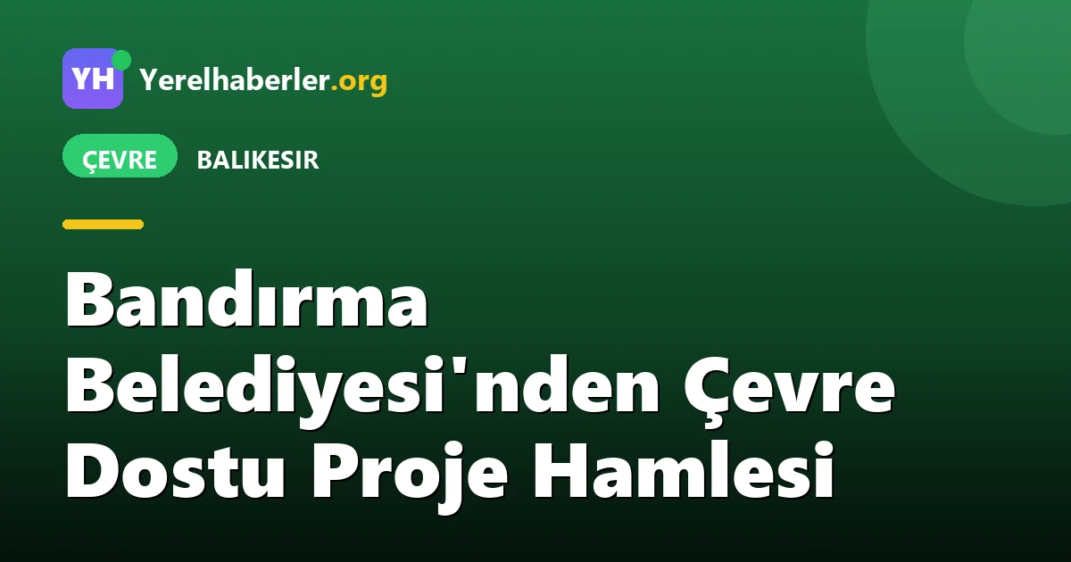 Bandırma Belediyesi'nden Çevre Dostu Proje Hamlesi