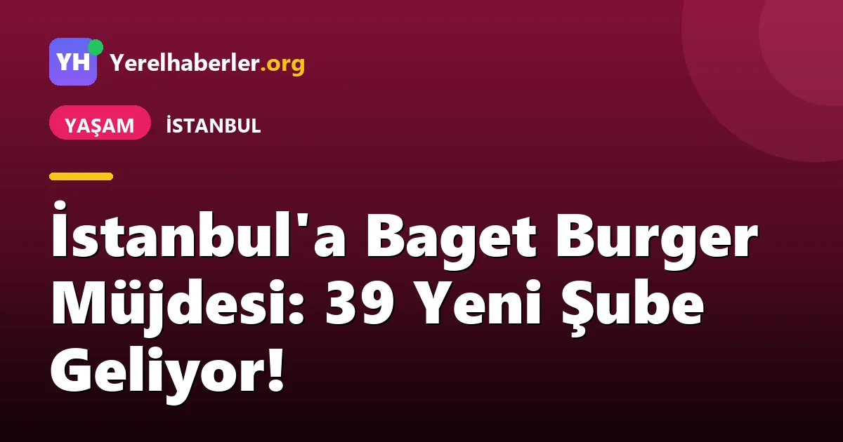 İstanbul'a Baget Burger Müjdesi: 39 Yeni Şube Geliyor!