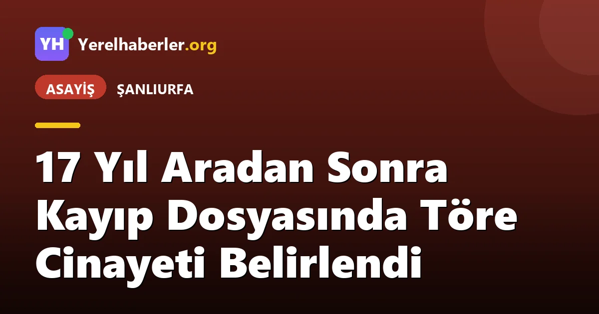 17 Yıl Aradan Sonra Kayıp Dosyasında Töre Cinayeti Belirlendi