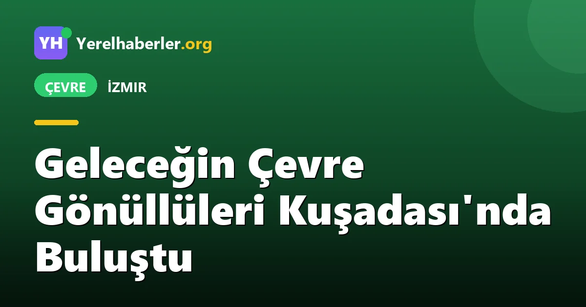 Geleceğin Çevre Gönüllüleri Kuşadası'nda Buluştu