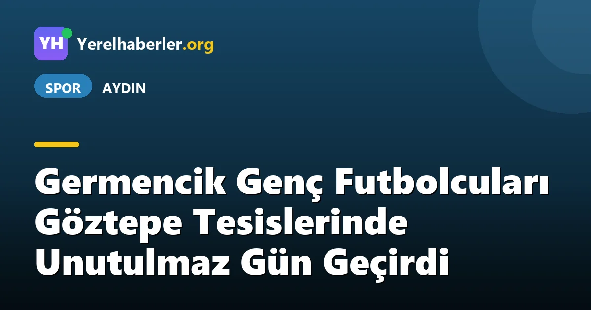 Germencik Genç Futbolcuları Göztepe Tesislerinde Unutulmaz Gün Geçirdi