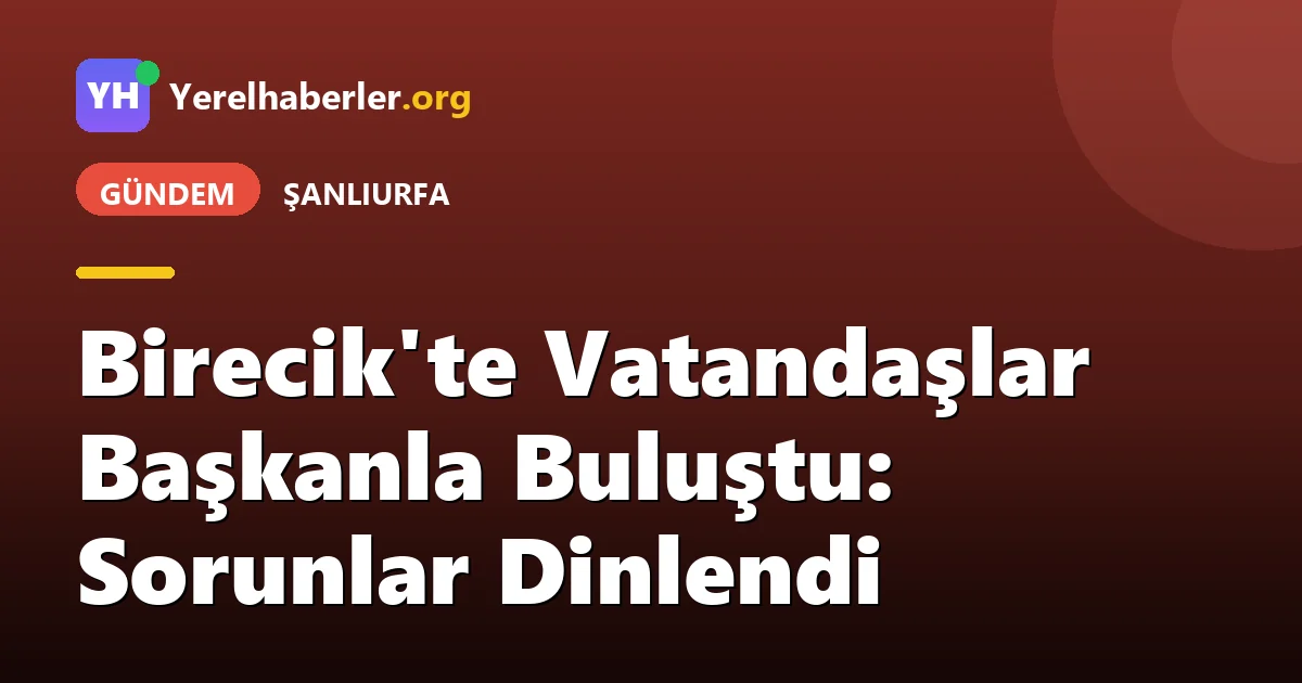 Birecik'te Vatandaşlar Başkanla Buluştu: Sorunlar Dinlendi
