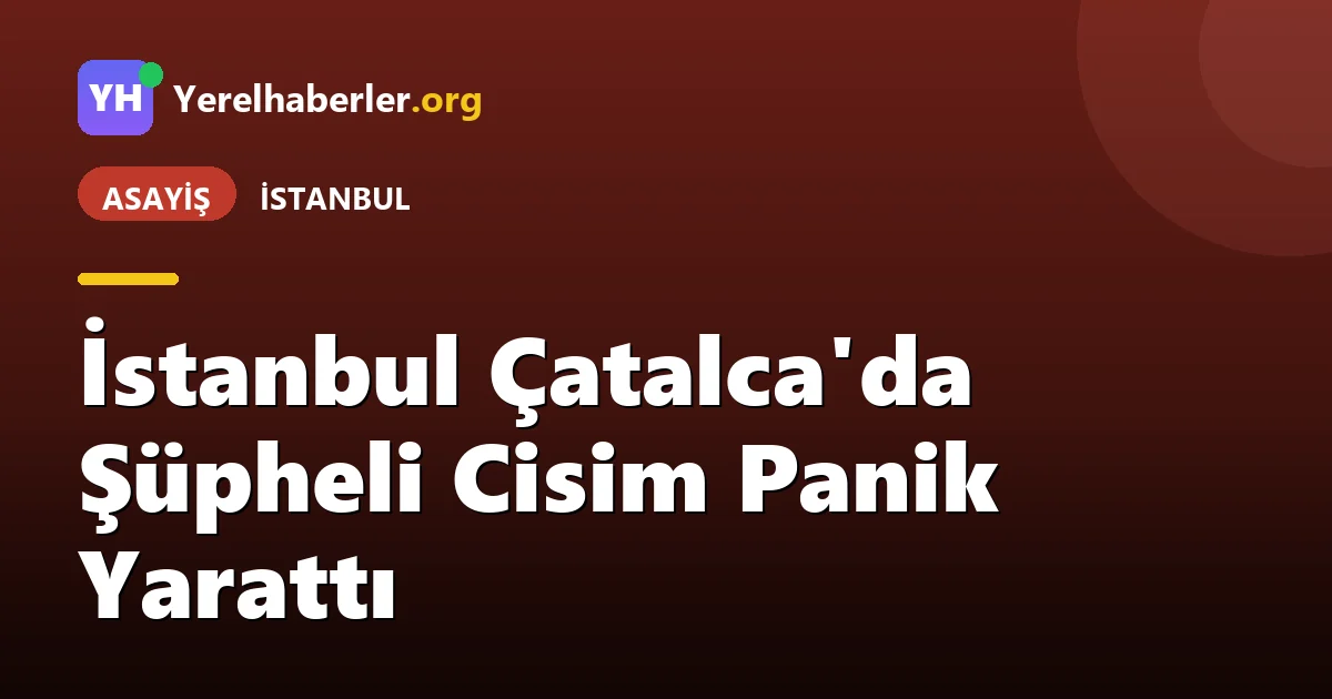 İstanbul Çatalca'da Şüpheli Cisim Panik Yarattı