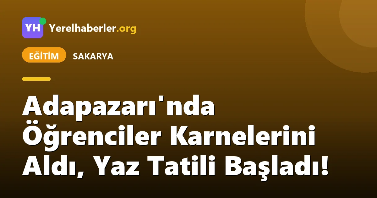Adapazarı'nda Öğrenciler Karnelerini Aldı, Yaz Tatili Başladı!